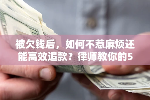 济南被欠钱后，如何不惹麻烦还能高效追款？律师教你的5步合法讨债法
