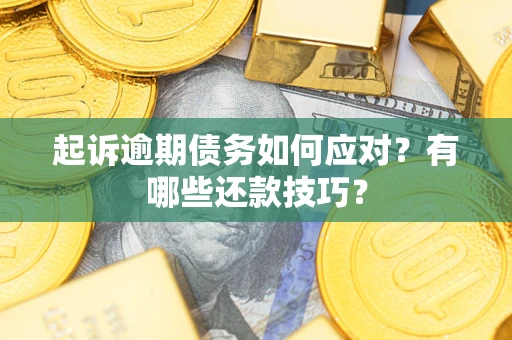济南起诉逾期债务如何应对？有哪些还款技巧？