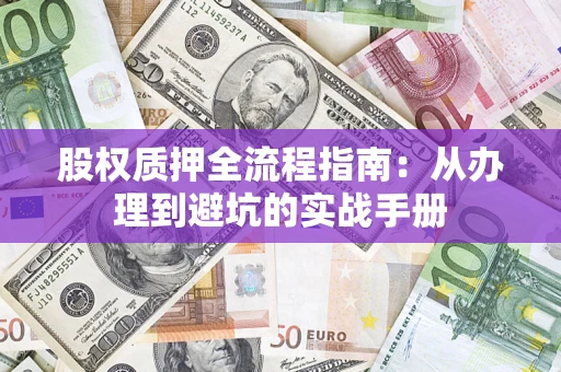 济南股权质押全流程指南：从办理到避坑的实战手册