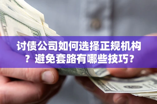 济南讨债公司如何选择正规机构？避免套路有哪些技巧？