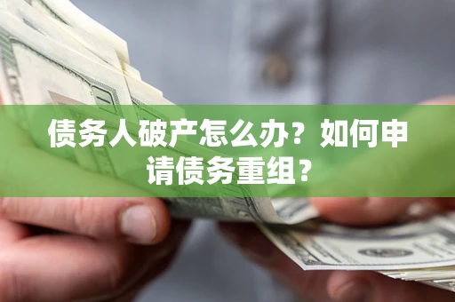 济南债务人破产怎么办？如何申请债务重组？