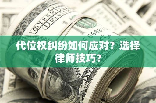 济南代位权纠纷如何应对？选择律师技巧？