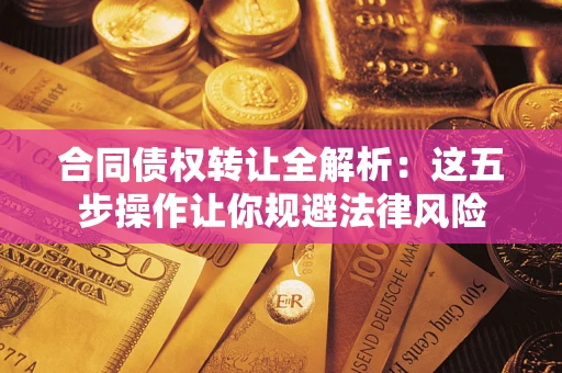 济南合同债权转让全解析：这五步操作让你规避法律风险
