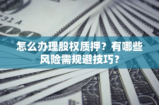 济南怎么办理股权质押？有哪些风险需规避技巧？