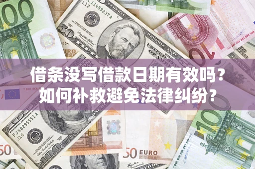 济南借条没写借款日期有效吗？如何补救避免法律纠纷？