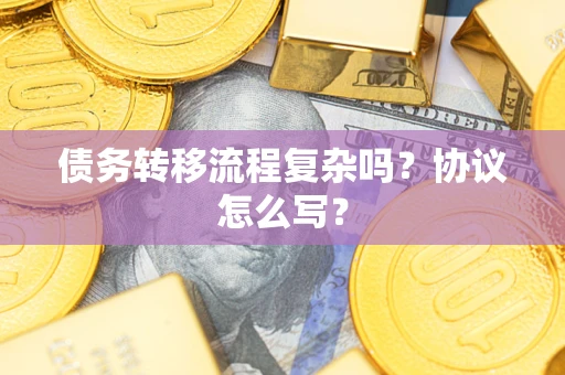 济南债务转移流程复杂吗？协议怎么写？