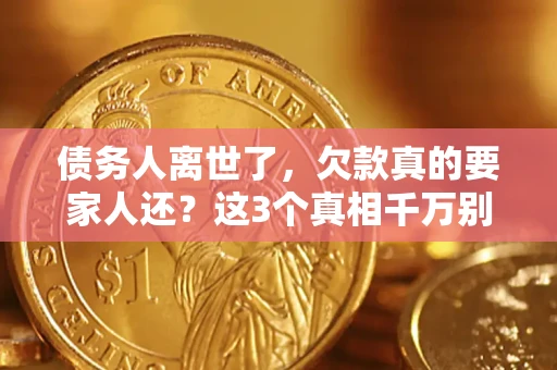 济南债务人离世了，欠款真的要家人还？这3个真相千万别弄错