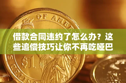 济南借款合同违约了怎么办？这些追偿技巧让你不再吃哑巴亏