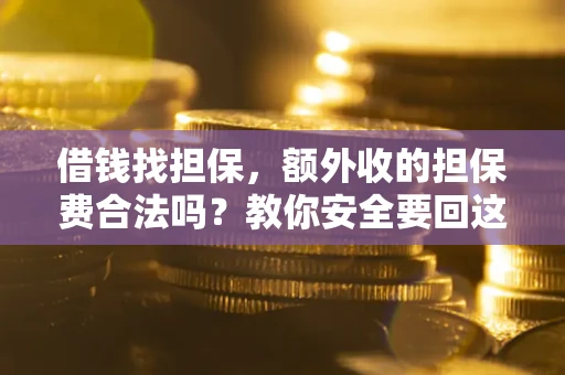 济南借钱找担保，额外收的担保费合法吗？教你安全要回这笔钱