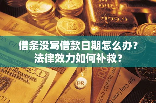 济南借条没写借款日期怎么办？法律效力如何补救？