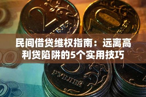 济南民间借贷维权指南：远离高利贷陷阱的5个实用技巧