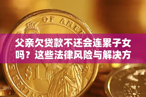 济南父亲欠贷款不还会连累子女吗？这些法律风险与解决方法要早知道！