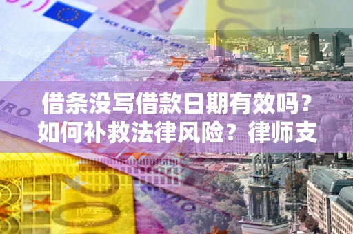 济南借条没写借款日期有效吗？如何补救法律风险？律师支招