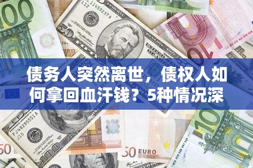 济南债务人突然离世，债权人如何拿回血汗钱？5种情况深度解析