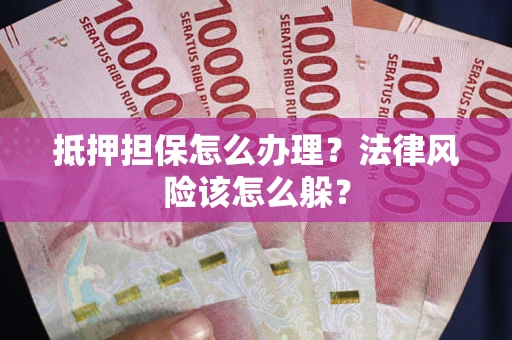 济南抵押担保怎么办理？法律风险该怎么躲？