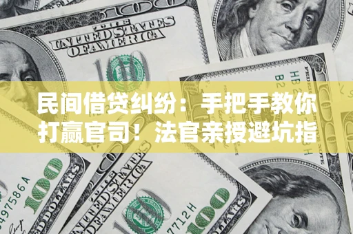 济南民间借贷纠纷：手把手教你打赢官司！法官亲授避坑指南