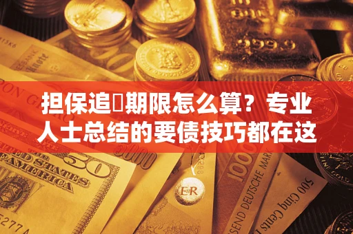 济南担保追償期限怎么算？专业人士总结的要债技巧都在这里了