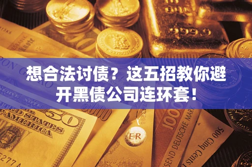 济南想合法讨债？这五招教你避开黑债公司连环套！
