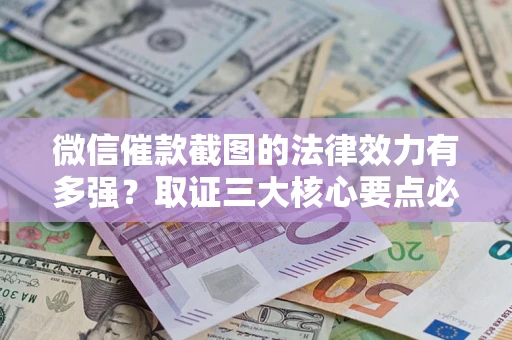 济南微信催款截图的法律效力有多强？取证三大核心要点必须知道！