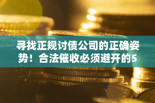 济南寻找正规讨债公司的正确姿势！合法催收必须避开的5大雷区