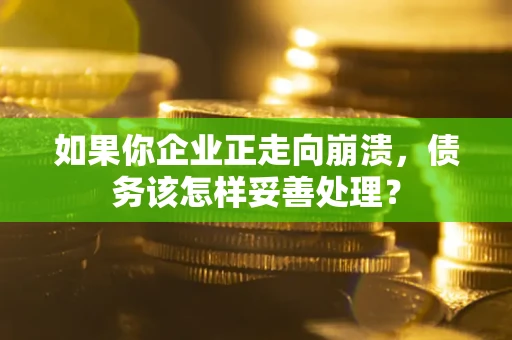 济南如果你企业正走向崩溃，债务该怎样妥善处理？