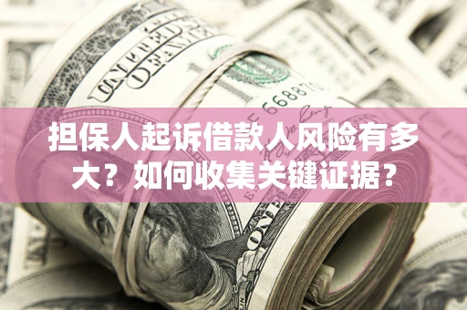 济南担保人起诉借款人风险有多大？如何收集关键证据？