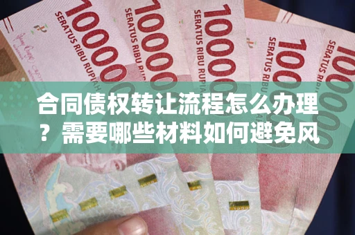 济南合同债权转让流程怎么办理？需要哪些材料如何避免风险？