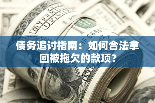 济南债务追讨指南：如何合法拿回被拖欠的款项？