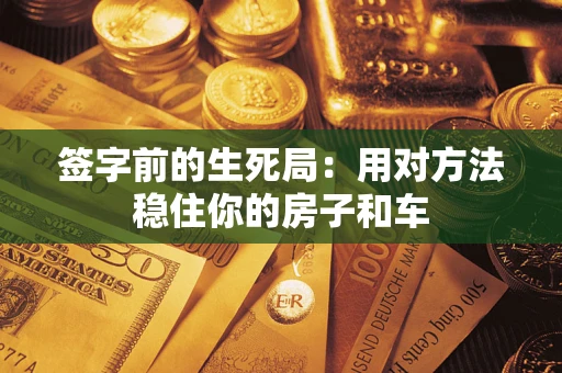 济南签字前的生死局：用对方法稳住你的房子和车