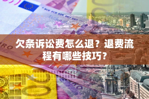 济南欠条诉讼费怎么退？退费流程有哪些技巧？