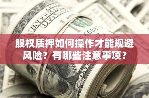 济南股权质押如何操作才能规避风险？有哪些注意事项？