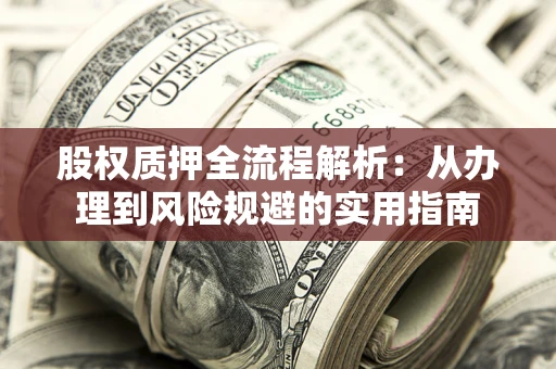 济南股权质押全流程解析：从办理到风险规避的实用指南