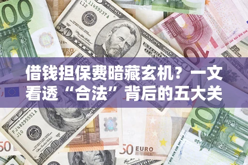 济南借钱担保费暗藏玄机？一文看透“合法”背后的五大关键陷阱