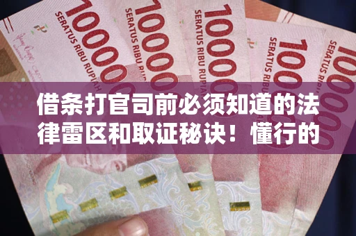 济南借条打官司前必须知道的法律雷区和取证秘诀！懂行的人已经留好这些证据