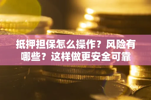 济南抵押担保怎么操作？风险有哪些？这样做更安全可靠