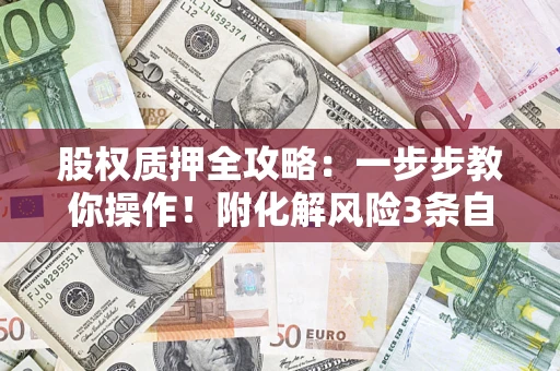 济南股权质押全攻略：一步步教你操作！附化解风险3条自救法则