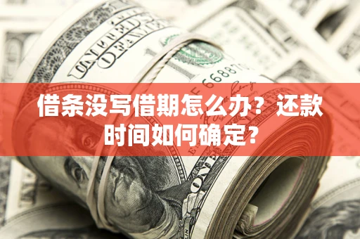 济南借条没写借期怎么办？还款时间如何确定？