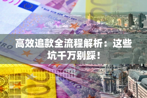 济南高效追款全流程解析：这些坑千万别踩！