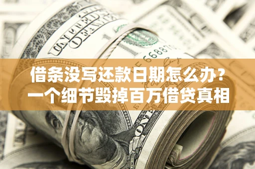 济南借条没写还款日期怎么办？一个细节毁掉百万借贷真相
