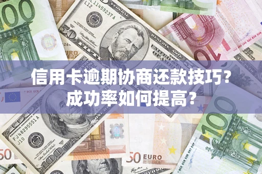 济南信用卡逾期协商还款技巧？成功率如何提高？