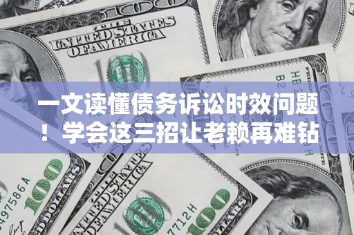 济南一文读懂债务诉讼时效问题！学会这三招让老赖再难钻空子
