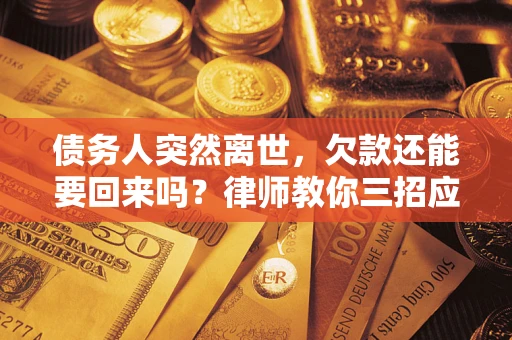 济南债务人突然离世，欠款还能要回来吗？律师教你三招应对