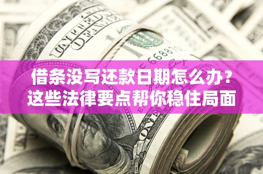 济南借条没写还款日期怎么办？这些法律要点帮你稳住局面