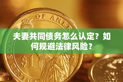 济南夫妻共同债务怎么认定？如何规避法律风险？