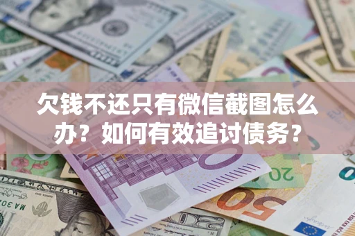 济南欠钱不还只有微信截图怎么办？如何有效追讨债务？