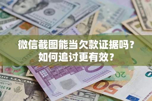 济南微信截图能当欠款证据吗？如何追讨更有效？