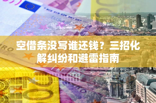 济南空借条没写谁还钱？三招化解纠纷和避雷指南