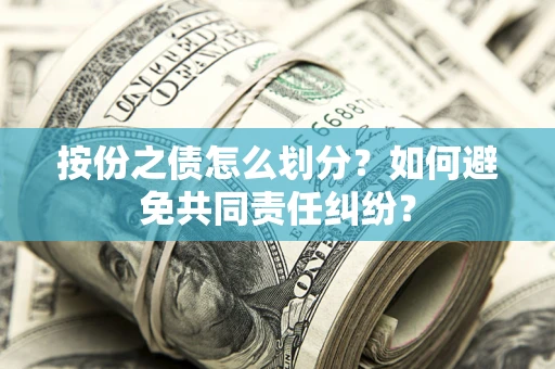 济南按份之债怎么划分？如何避免共同责任纠纷？