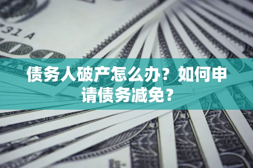 济南债务人破产怎么办？如何申请债务减免？