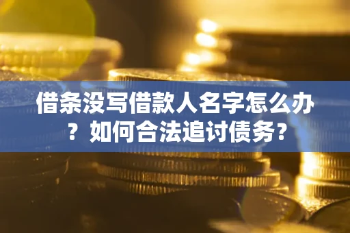 济南借条没写借款人名字怎么办？如何合法追讨债务？